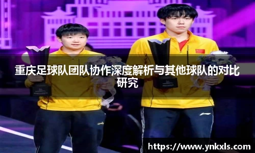 重庆足球队团队协作深度解析与其他球队的对比研究