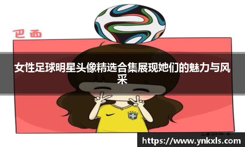 女性足球明星头像精选合集展现她们的魅力与风采