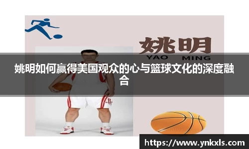 姚明如何赢得美国观众的心与篮球文化的深度融合