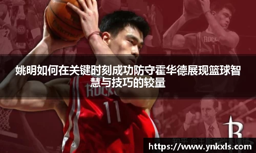 姚明如何在关键时刻成功防守霍华德展现篮球智慧与技巧的较量