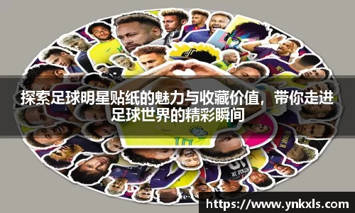 探索足球明星贴纸的魅力与收藏价值，带你走进足球世界的精彩瞬间