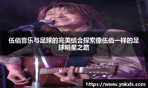 伍佰音乐与足球的完美结合探索像伍佰一样的足球明星之路