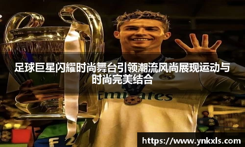 足球巨星闪耀时尚舞台引领潮流风尚展现运动与时尚完美结合