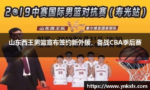 山东西王男篮宣布签约新外援，备战CBA季后赛
