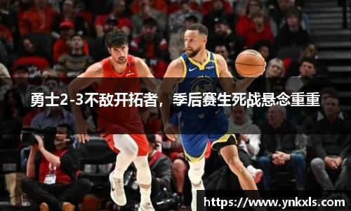 勇士2-3不敌开拓者，季后赛生死战悬念重重