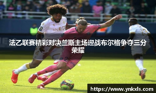 法乙联赛精彩对决兰斯主场迎战布尔格争夺三分荣耀