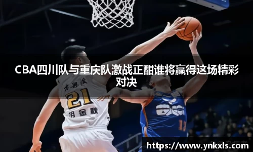 CBA四川队与重庆队激战正酣谁将赢得这场精彩对决