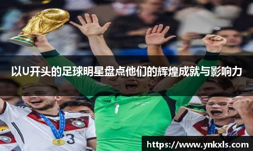 以U开头的足球明星盘点他们的辉煌成就与影响力