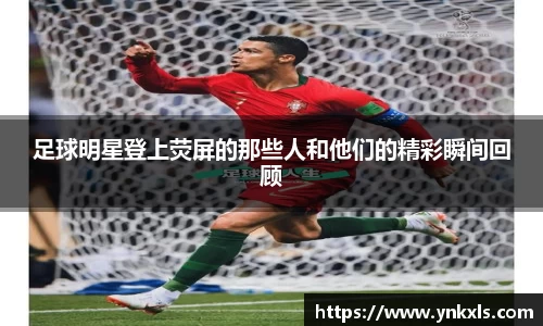 足球明星登上荧屏的那些人和他们的精彩瞬间回顾