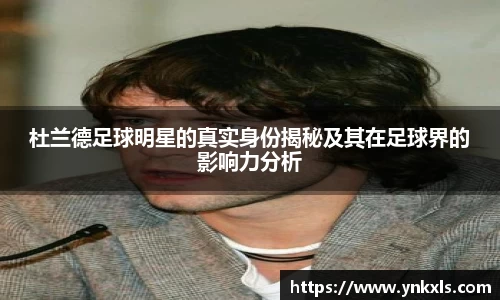 杜兰德足球明星的真实身份揭秘及其在足球界的影响力分析
